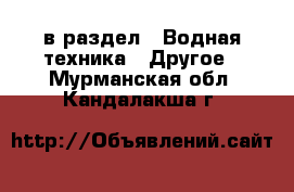  в раздел : Водная техника » Другое . Мурманская обл.,Кандалакша г.